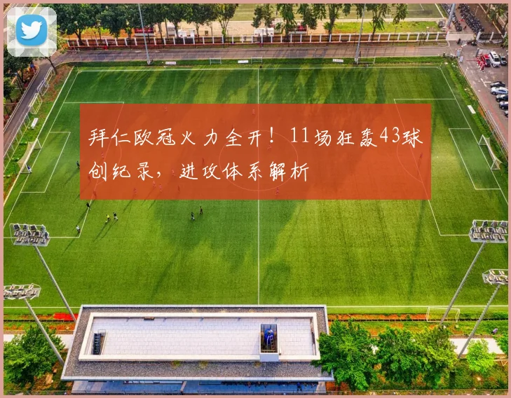 拜仁欧冠火力全开!11场狂轰43球创纪录,进攻体系解析