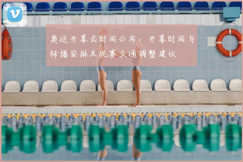 奥运开幕式时间公布,开幕时间与转播安排及观赛交通调整建议