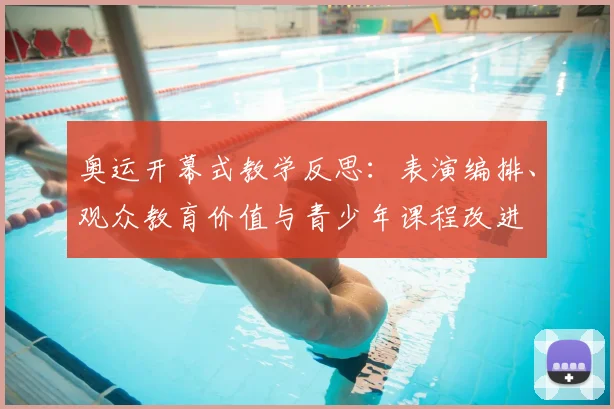 奥运开幕式教学反思:表演编排、观众教育价值与青少年课程改进