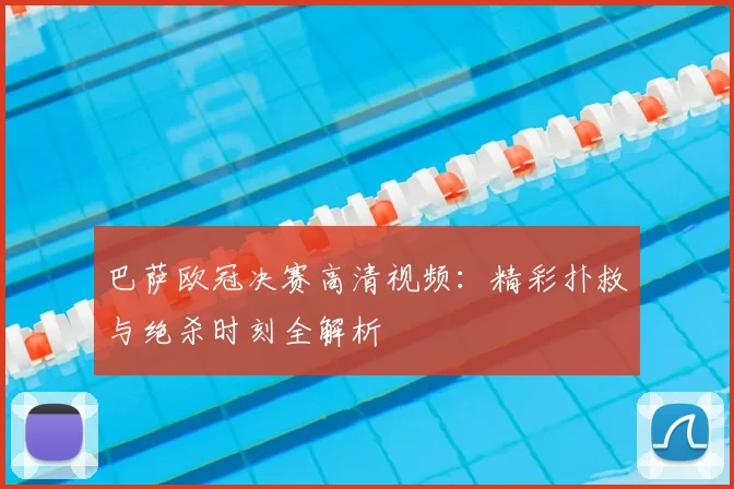 巴萨欧冠决赛高清视频:精彩扑救与绝杀时刻全解析