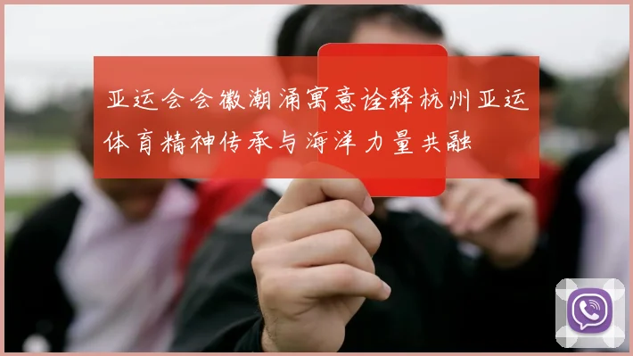 亚运会会徽潮涌寓意诠释杭州亚运体育精神传承与海洋力量共融