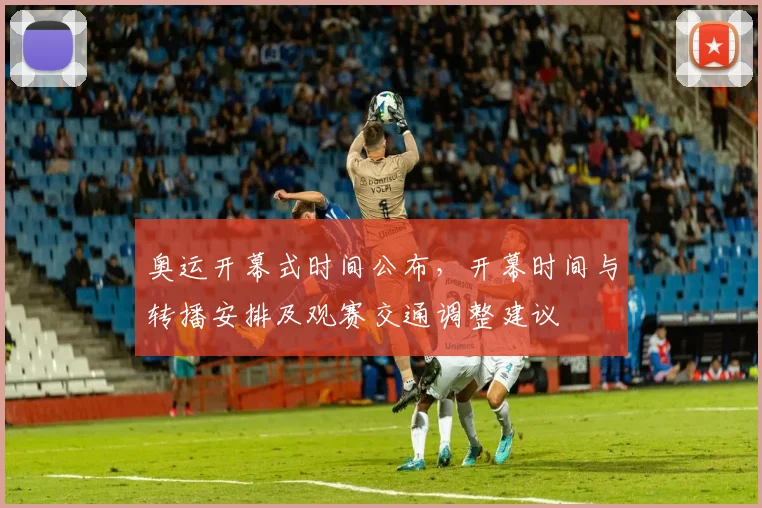 奥运开幕式时间公布,开幕时间与转播安排及观赛交通调整建议