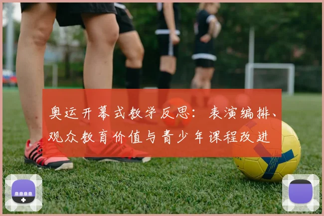 奥运开幕式教学反思:表演编排、观众教育价值与青少年课程改进