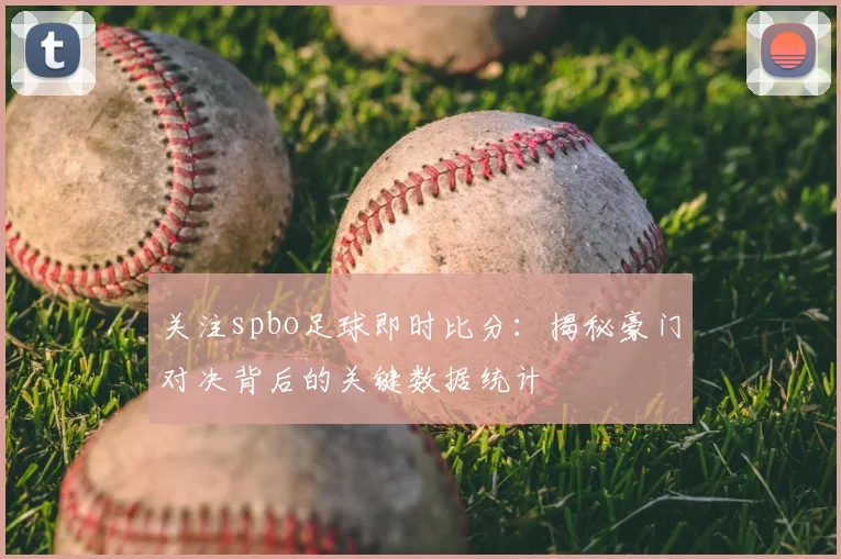 关注spbo足球即时比分：揭秘豪门对决背后的关键数据统计