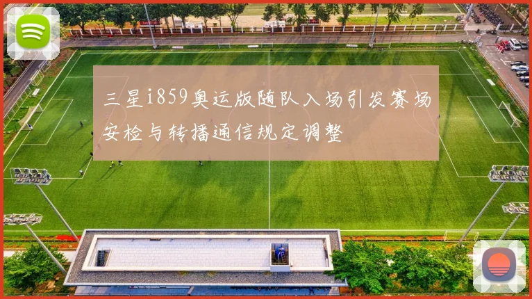 三星i859奥运版随队入场引发赛场安检与转播通信规定调整